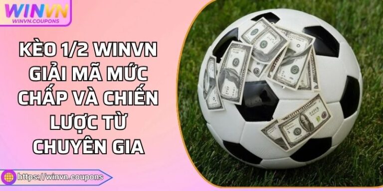 Kèo 1/2 WINVN Giải Mã Mức Chấp Và Chiến Lược Từ Chuyên Gia