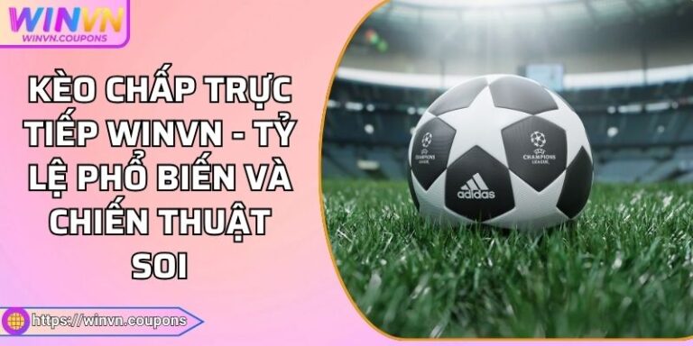 Kèo Chấp Trực Tiếp WINVN - Tỷ Lệ Phổ Biến Và Chiến Thuật Soi
