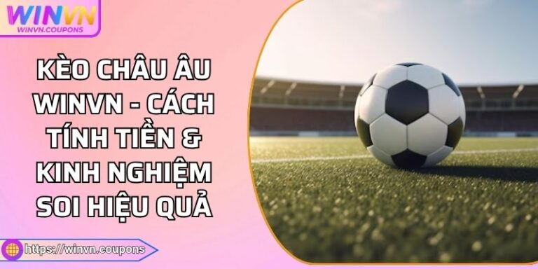 Kèo Châu Âu WINVN - Cách Tính Tiền & Kinh Nghiệm Soi Hiệu Quả