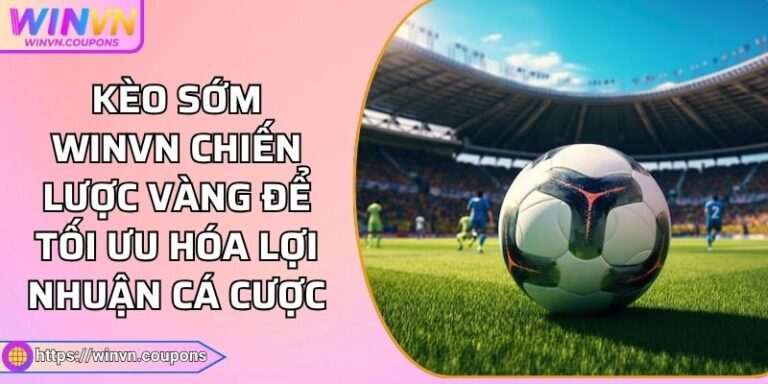 Kèo Sớm WINVN Chiến Lược Vàng Để Tối Ưu Hóa Lợi Nhuận Cá Cược