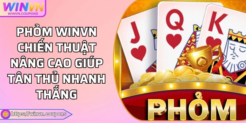 Phỏm WINVN Chiến Thuật Nâng Cao Giúp Tân Thủ Nhanh Thắng 6 Phỏm WINVN Chiến Thuật Nâng Cao Giúp Tân Thủ Nhanh Thắng