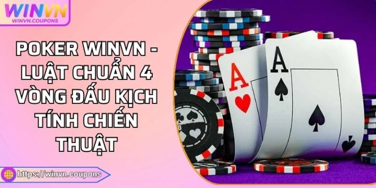 Poker WINVN - Luật Chuẩn 4 Vòng Đấu Kịch Tính  Chiến Thuật
