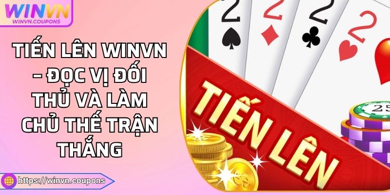 Tiến Lên WINVN – Đọc Vị Đối Thủ Và Làm Chủ Thế Trận Thắng 5 Tiến Lên WINVN – Đọc Vị Đối Thủ Và Làm Chủ Thế Trận Thắng