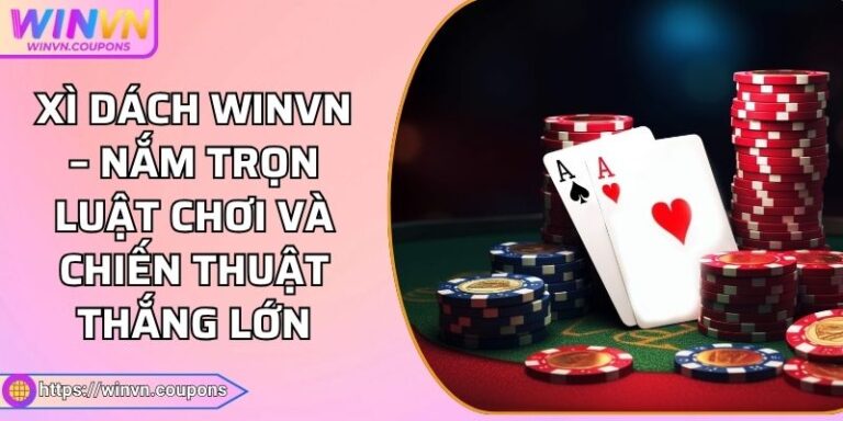 Xì Dách WINVN – Nắm Trọn Luật Chơi Và Chiến Thuật Thắng Lớn